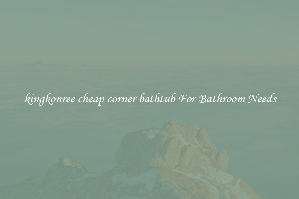 kingkonree cheap corner bathtub For Bathroom Needs