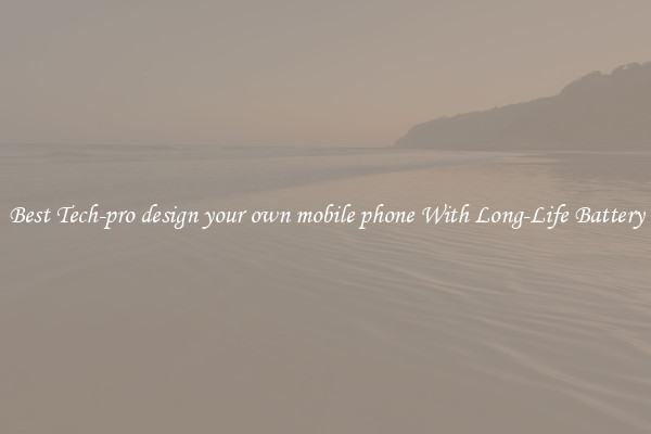 Best Tech-pro design your own mobile phone With Long-Life Battery
