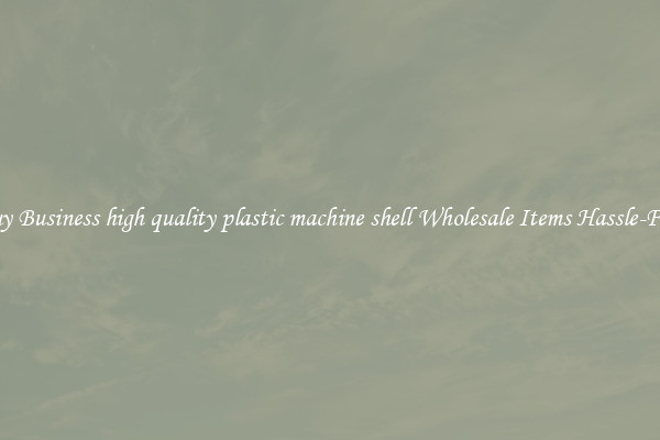 Buy Business high quality plastic machine shell Wholesale Items Hassle-Free