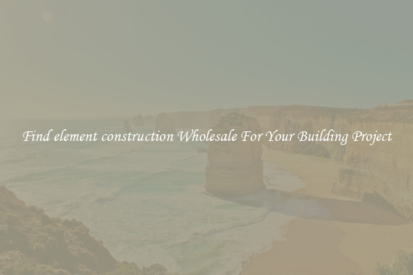 Find element construction Wholesale For Your Building Project